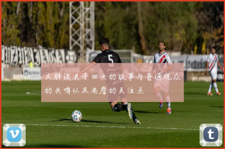 文胖谈浪子回头的故事与普通观众的共鸣以及老詹的关注点