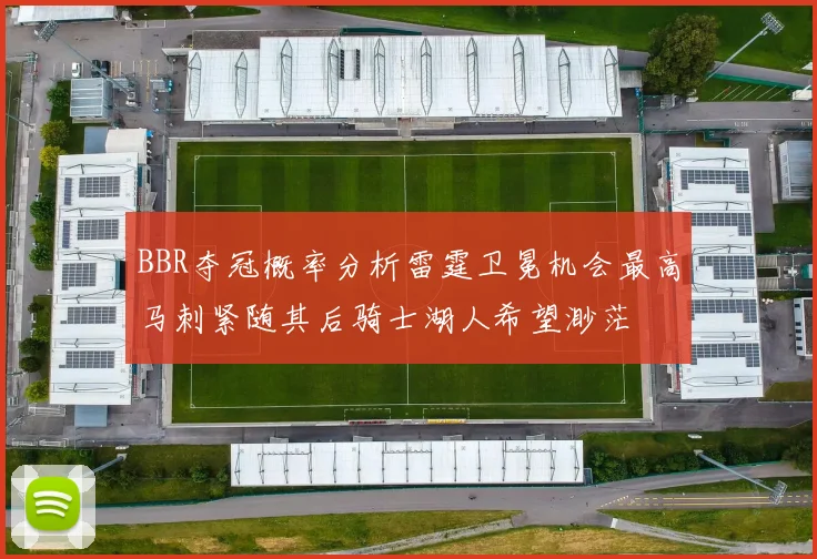 BBR夺冠概率分析雷霆卫冕机会最高马刺紧随其后骑士湖人希望渺茫