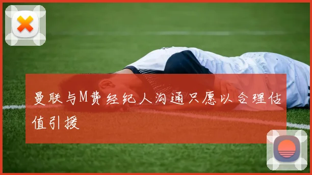 曼联与M费经纪人沟通只愿以合理估值引援