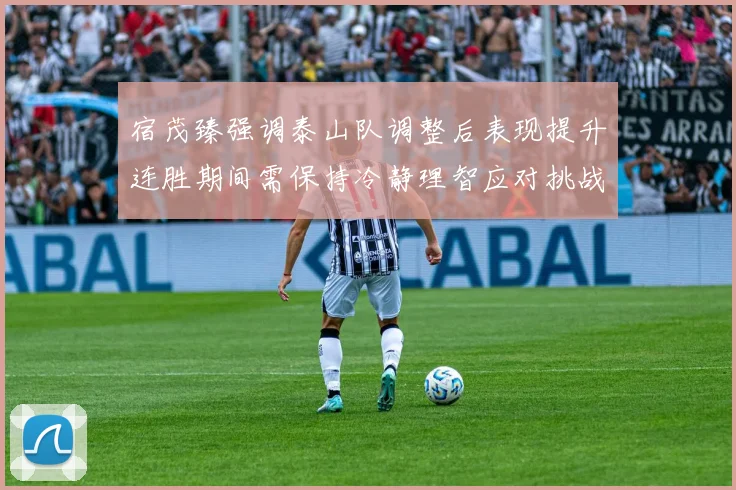 宿茂臻强调泰山队调整后表现提升连胜期间需保持冷静理智应对挑战