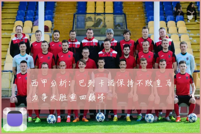 西甲分析：巴列卡诺保持不败皇马力争大胜重回巅峰