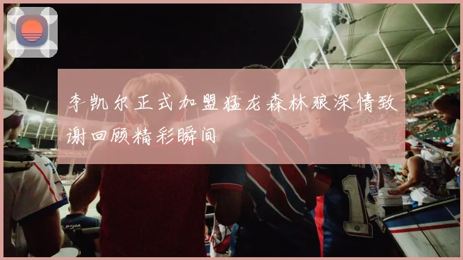 李凯尔正式加盟猛龙森林狼深情致谢回顾精彩瞬间
