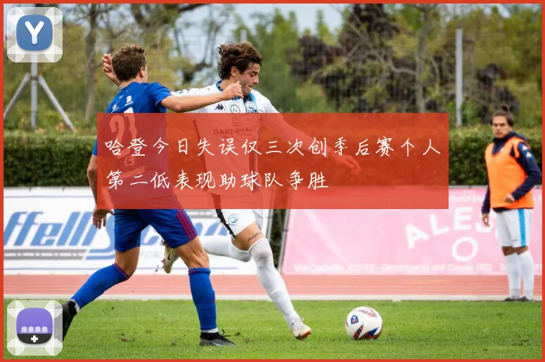 哈登今日失误仅三次创季后赛个人第二低表现助球队争胜