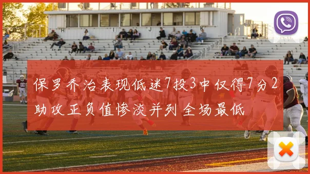 保罗乔治表现低迷7投3中仅得7分2助攻正负值惨淡并列全场最低
