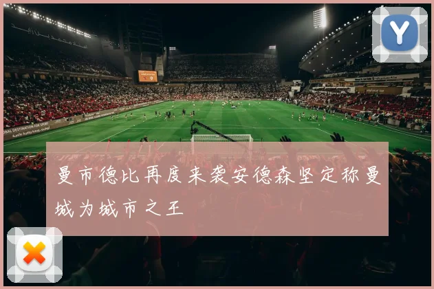 曼市德比再度来袭安德森坚定称曼城为城市之王