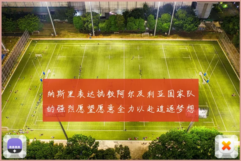 纳斯里表达执教阿尔及利亚国家队的强烈愿望愿意全力以赴追逐梦想