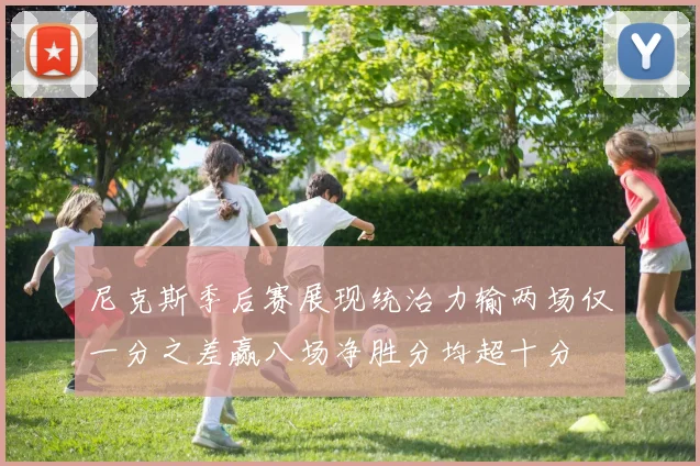 尼克斯季后赛展现统治力输两场仅一分之差赢八场净胜分均超十分