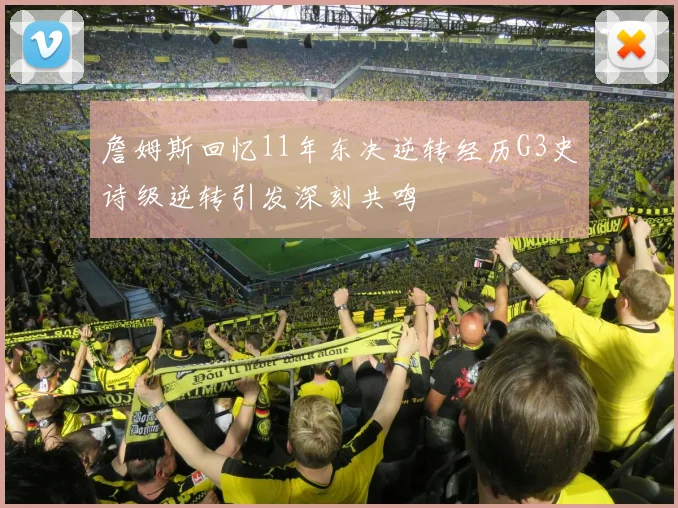 詹姆斯回忆11年东决逆转经历G3史诗级逆转引发深刻共鸣